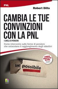 Cambia le tue convinzioni con la PNL. I livelli di pensiero. Come intervenire sulle forme di pensiero che ostacolano il raggiungimento degli obiettivi