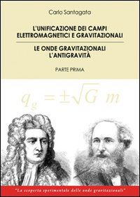 L'unificazione dei campi elettromagnetici e gravitazionali. Le onde gravitazionali. L'antigravità. Vol. 1