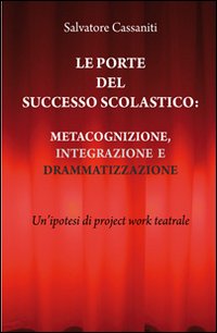 Le porte del successo scolastico. Metacognizione, integrazione e drammatizzazione. Un'ipotesi di project work teatrale