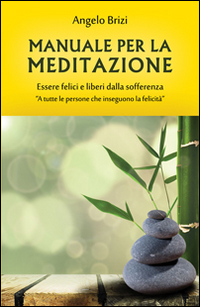 Manuale per la meditazione. Essere felici e liberi dalla sofferenza
