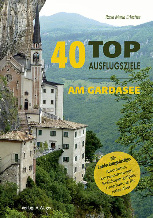 40 top Ausflugsziele am Gardasee. Insider-Tipps für Entdeckungslustige: Autorouten, Kurzwanderungen, Besichtigungstipps, Unterhaltung für jedes Alter