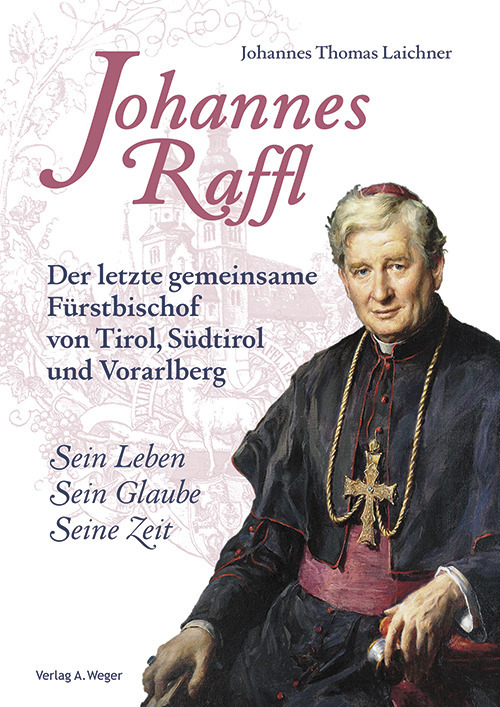 Johannes Raffl. Der letzte gemeinsame Fürstbischof von Tirol, Südtirol und Vorarlberg