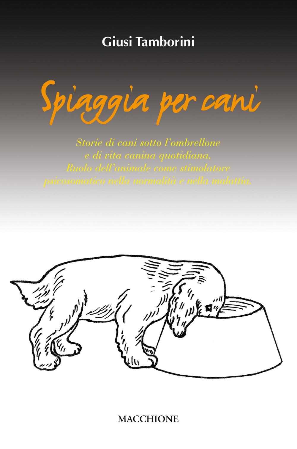 Spiaggia per cani. Storie di cani sotto l'ombrellone e di vita canina quotidiana. Ruolo dell'animale come stimolatore psicosomatico nella normalità e nella malattia