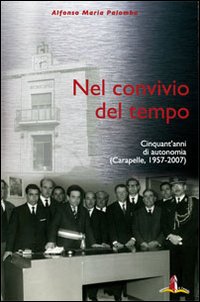 Nel convivio del tempo. Cinquant'anni di autonomia (Carapelle, 1957-2007)