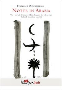 Notte in Arabia. Vita e storia di Gianmarco Bellini, il ragazzo che voleva volare (Bellini & Cocciolone, Iraq ’91)