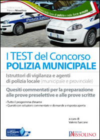 I test del concorso polizia municipale. Agenti di polizia municipale e locale e istruttori di vigilanza. Quesiti commentati per la preparazione alle prove preselettive e alle prove scritte