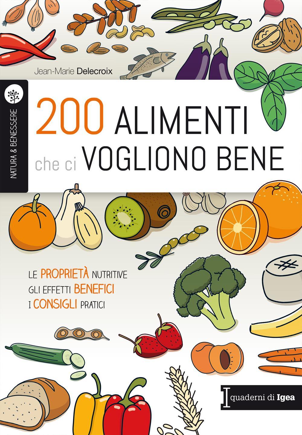 200 alimenti che ci vogliono bene. Le proprietà nutritive. Gli effetti benefici. I consigli pratici
