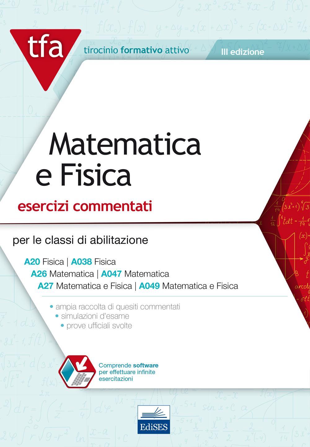 E11 TFA. Matematica e fisica. Esercizi commentati per le classi A20 (A038), A26 (A047), A27 (A049)