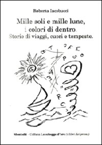 Mille soli e mille lune, i colori di dentro. Storie di viaggi, cuori e tempeste