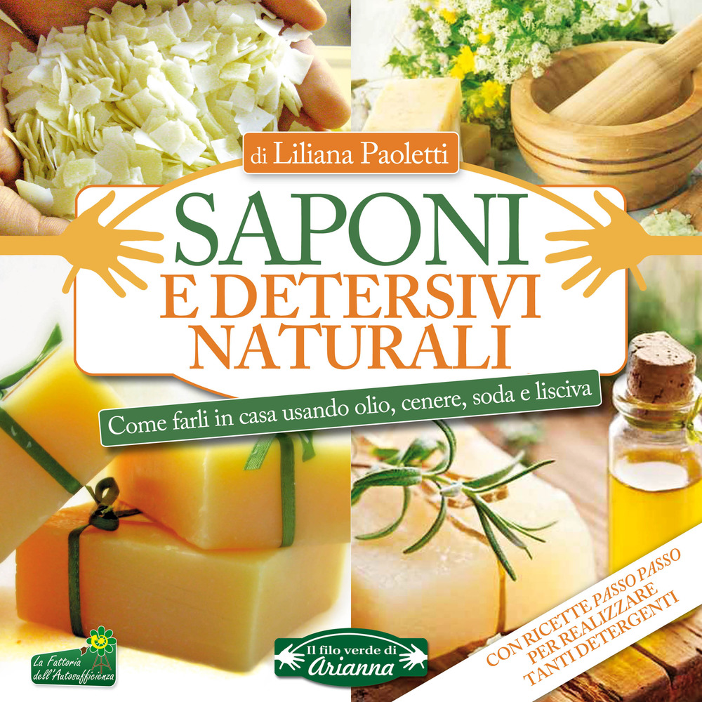 Saponi e detersivi naturali. Come farli in casa usando olio, cenere, soda e lisciva. Con ricette passo passo per realizzare tanti detergenti