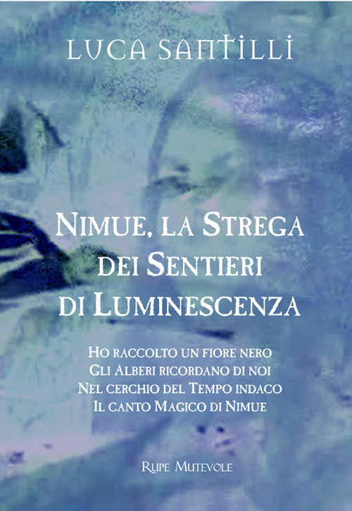 Nimue la strega dei sentieri di luminescenza: Ho raccolto un fiore nero-Gli alberi ricordano di noi-Nel cerchio del tempo indaco-Il canto magico di Nimue