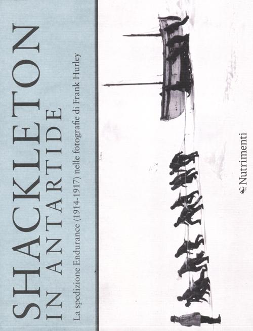 Shackleton in Antartide. La spedizione Endurance (1914-1917) nelle fotografie di Frank Hurley