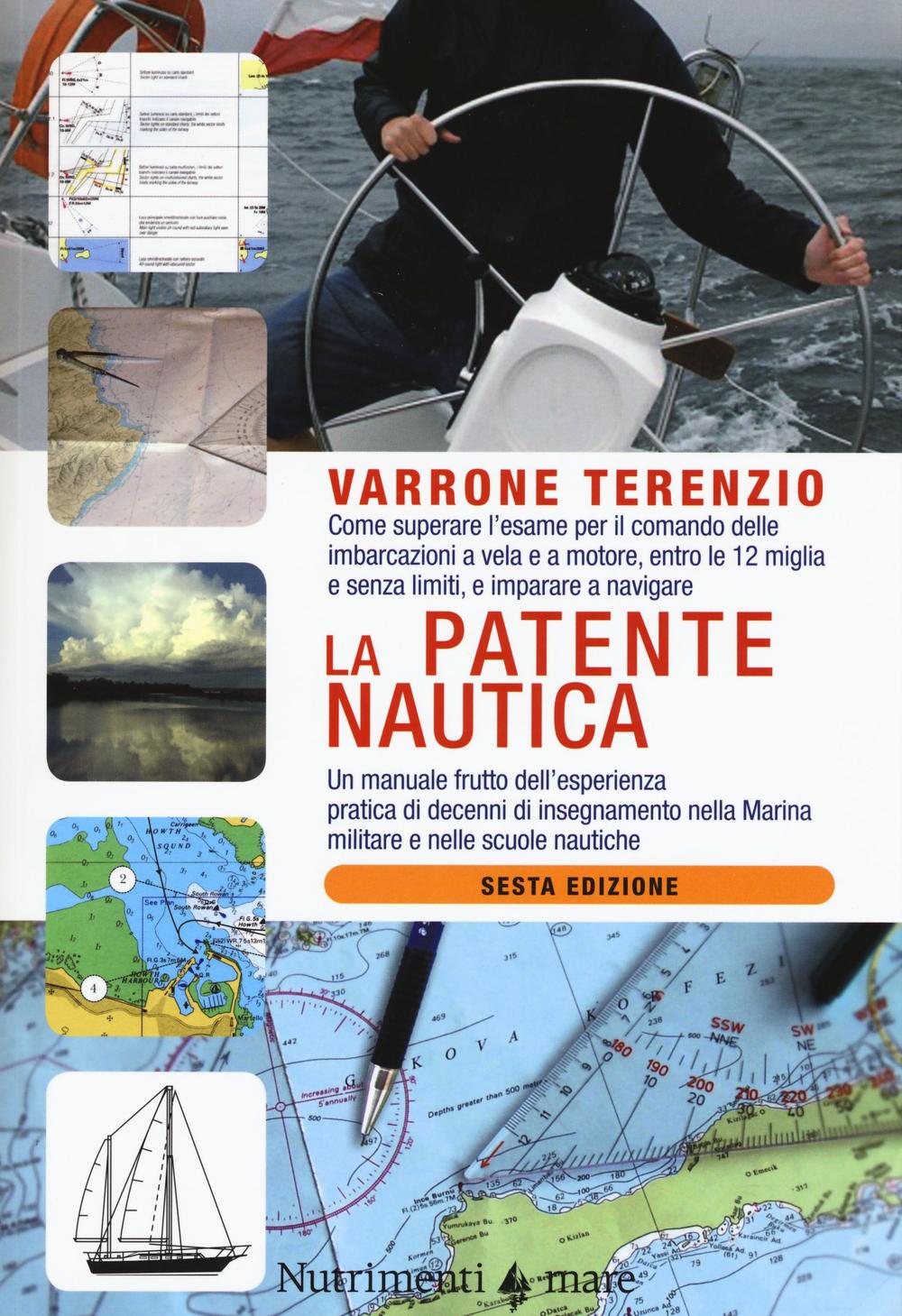 La patente nautica. Come superare l'esame per il comando delle imbarcazioni a vela e a motore, entro le 12 miglia e senza limiti, e imparare a navigare