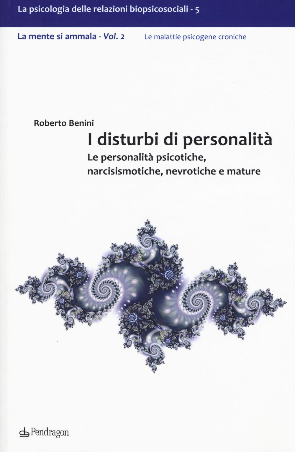 I disturbi di personalità. Le personalità psicotiche, narcisismotiche, nevrotiche e mature. La mente si ammala. Vol. 2