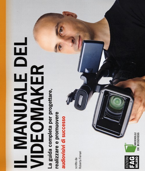 Il manuale del videomaker. La guida completa per progettare, realizzare e promuovere audiovisivi di successo