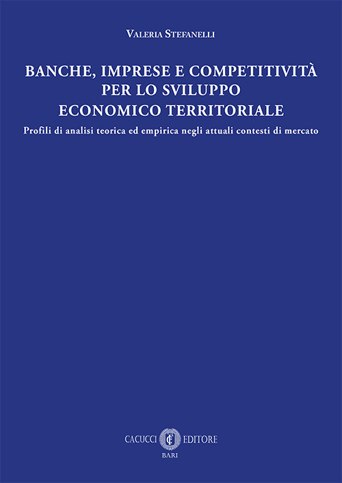 Banche, imprese e competitività per lo sviluppo economico e territoriale. Profili di analisi teorica ed empirica negli attuali contesti di mercato