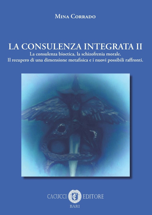 La consulenza integrata. Vol. 2: La consulenza bioetica, la schizofrenia morale. Il recupero di una dimensione metafisica e i nuovi possibili raffronti