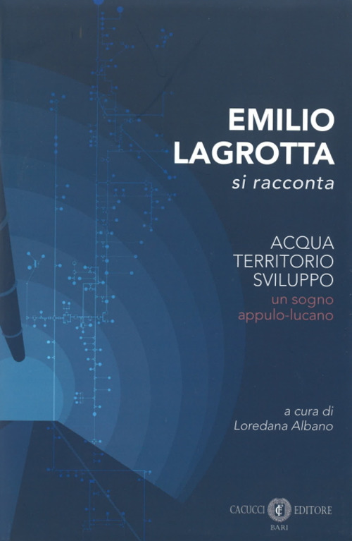 Emilio Lagrotta si racconta. Acqua, territorio, sviluppo un sogno appulo-lucano