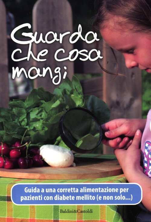 Guarda che cosa mangi. Guida a una corretta alimentazione per pazienti con diabete mellito (e non solo...)