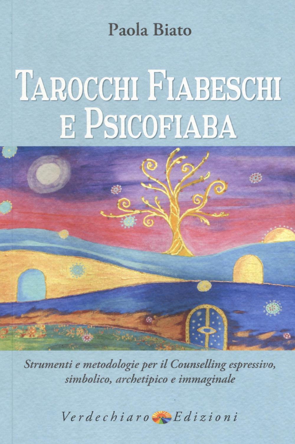 Tarocchi fiabeschi e psicofiaba. Strumenti e metodologie per il counselling espressivo, simbolico, archetipo e immaginale