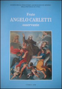 Frate Angelo Carletti osservante. Nel V centenario della morte