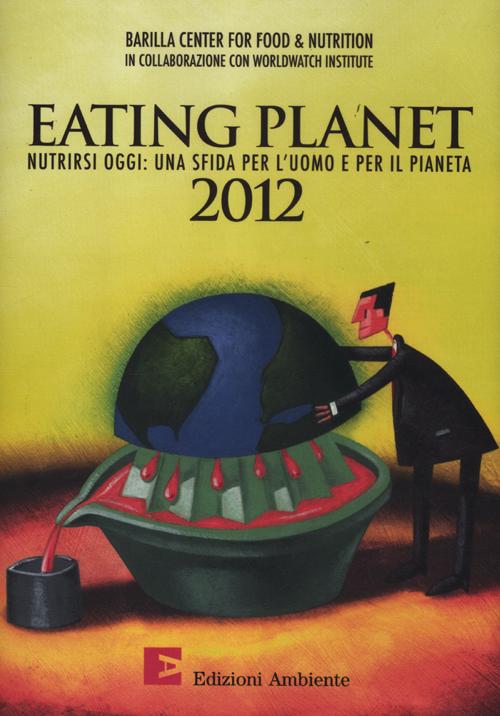 Eating planet 2012. Nutrirsi oggi: una sfida per l'uomo e il pianeta