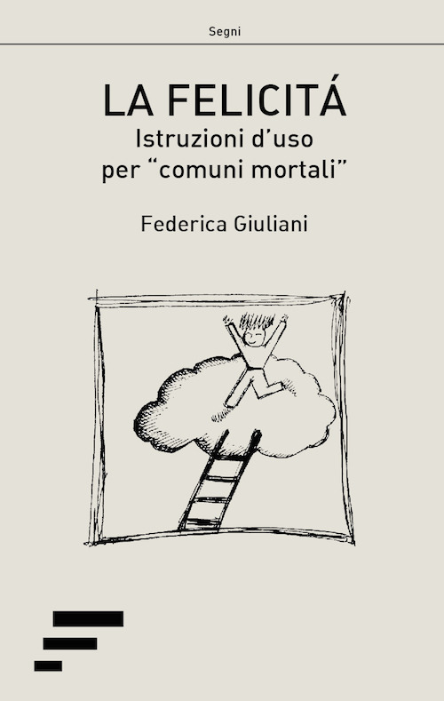 La felicità. Istruzioni d'uso per «comuni mortali»