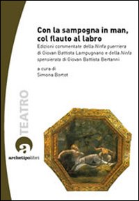 Con la sampogna in man, col flauto al labro. Edizioni commentate della «Ninfa guerriera» di Giovan Battista Lampugnano e della «Ninfa spensierata» ..