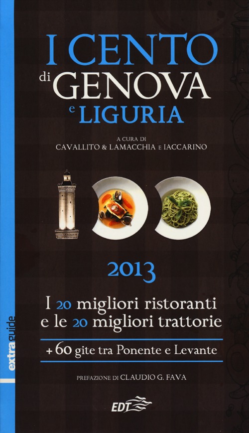 I cento di Genova e Liguria 2013. I 20 migliori ristoranti e le 20 migliori trattorie, 60 gite tra Ponente e Levante