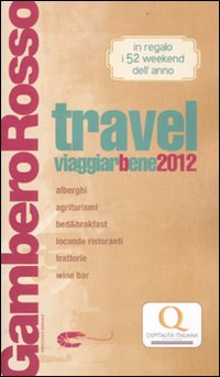 Travel. Viaggiarbene del Gambero Rosso 2012. Alberghi agriturismi be d & breakfast locande ristoranti trattorie, wine bar