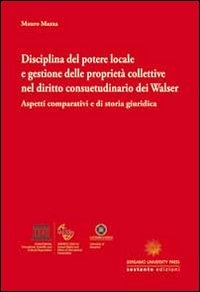 Disciplina del potere locale e gestione delle proprietà collettive nel diritto consuetudinario dei Walser. Aspetti comparativi e di storia giuridica
