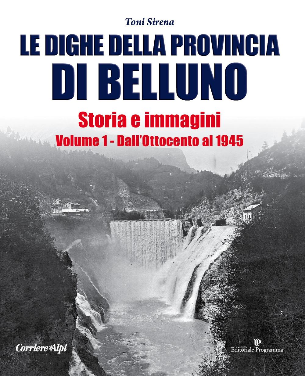 Le dighe della provincia di Belluno. Storia e immagini. Vol. 1: Dall'Ottocento al 1945