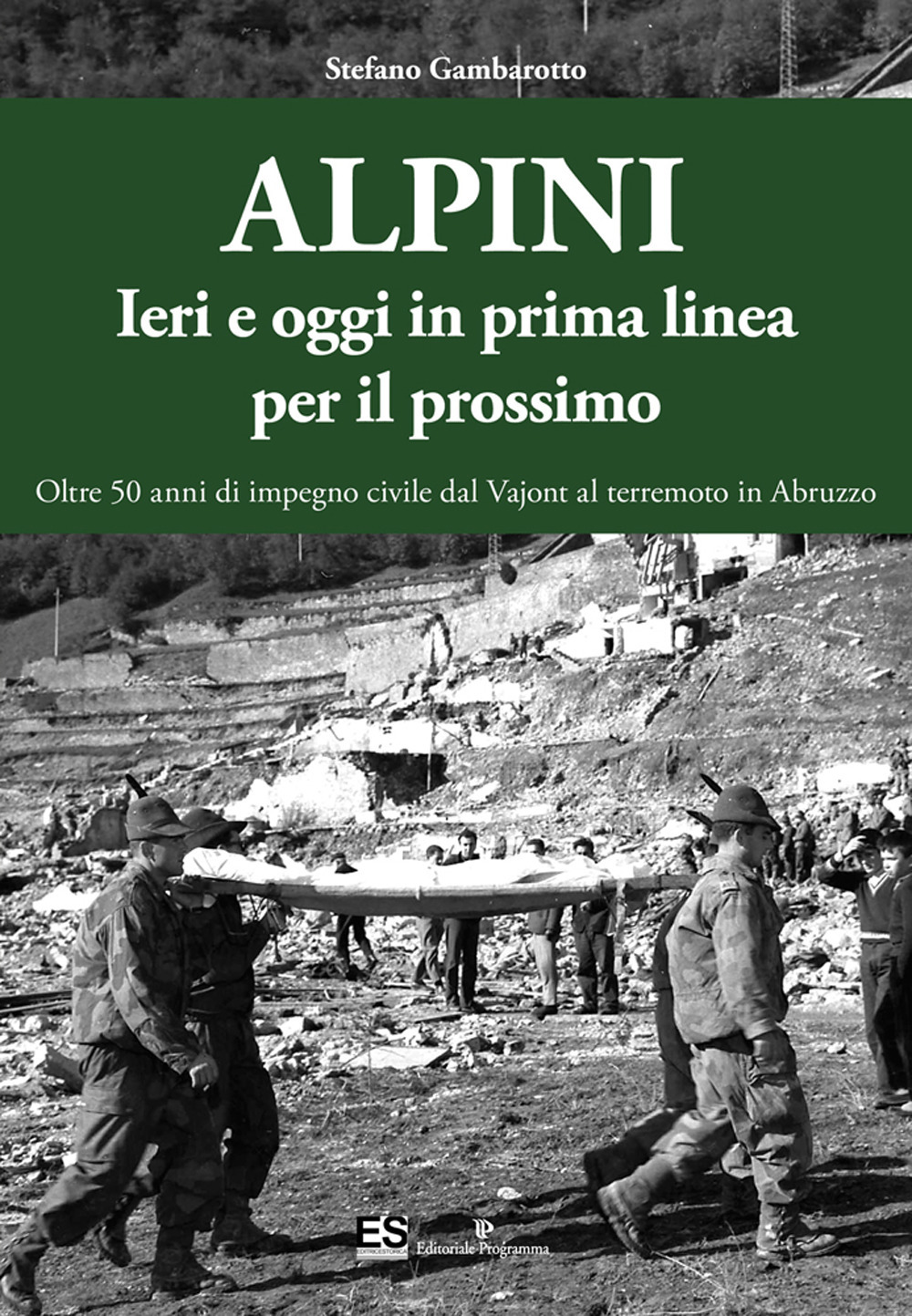 Alpini. Ieri e oggi in prima linea per il prossimo. Oltre 50 anni di impegno civile dal Vajont al terremoto in Abruzzo