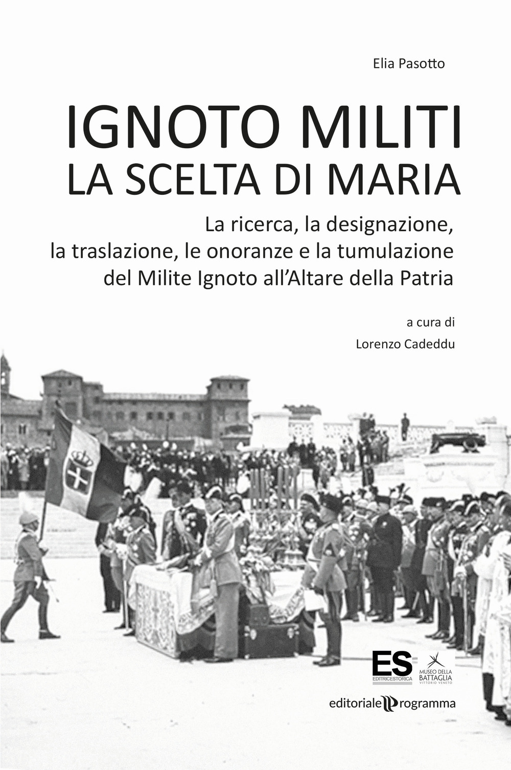 Ignoto militi. La scelta di Maria. La ricerca, la designazione, la traslazione, le onoranze e la tumulazione del Milite Ignoto all'Altare della Patria