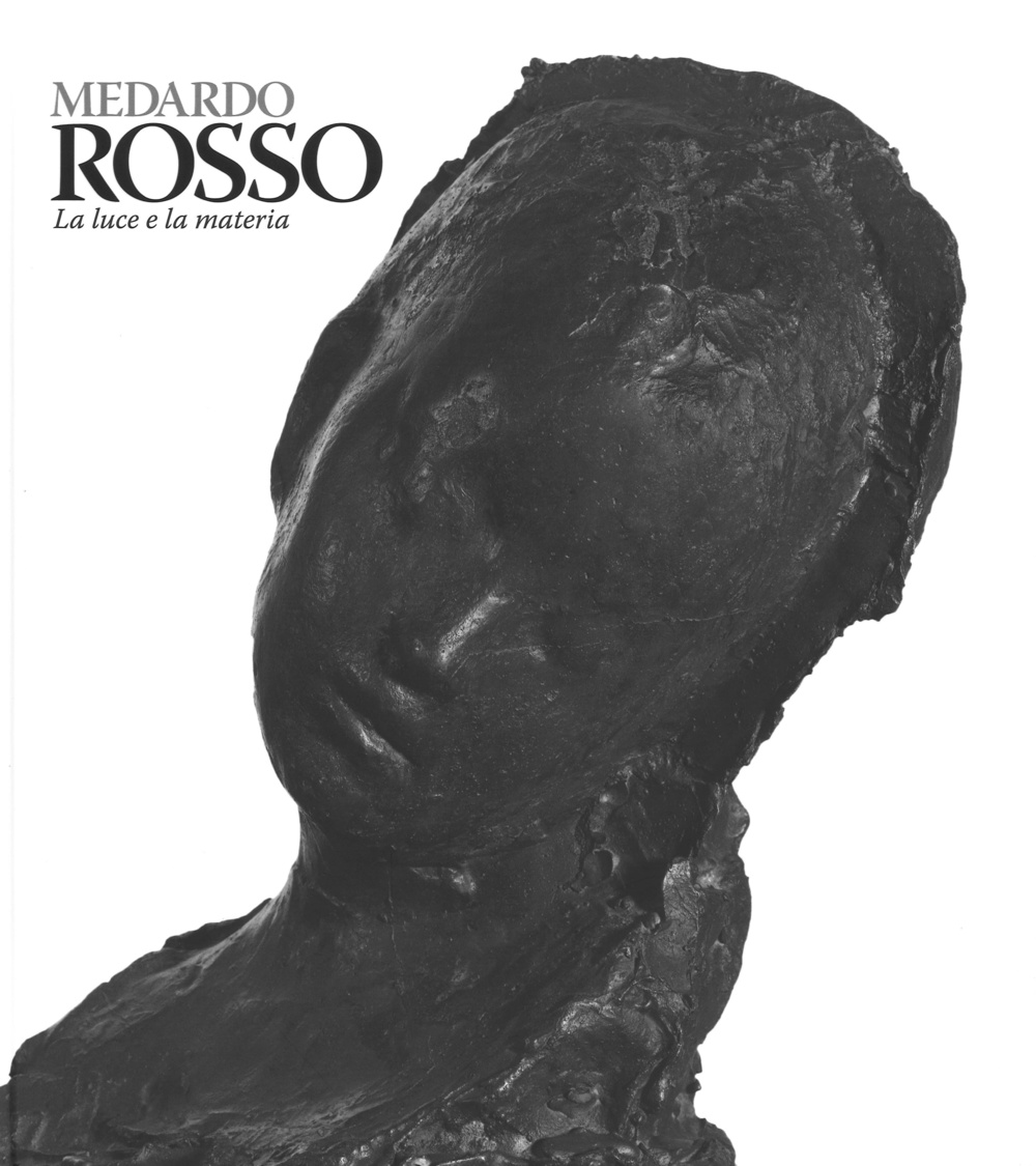 Medardo Rosso. Catalogo della mostra (Milano, 18 febbraio-31 maggio 2015)