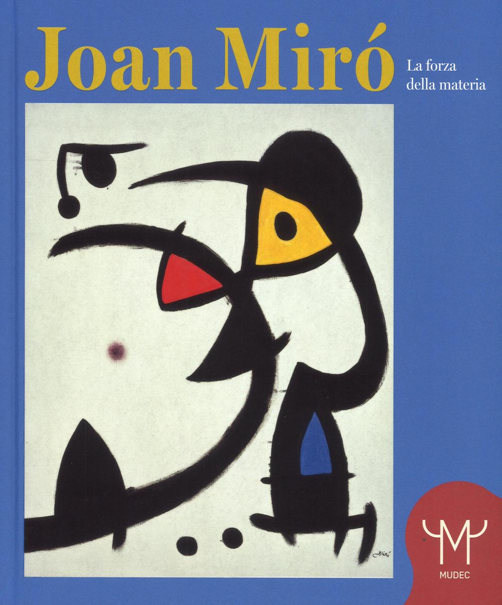 Joan Mirò. La forza della materia. Catalogo della mostra (Milano, 25 marzo-11 settembre 2016)
