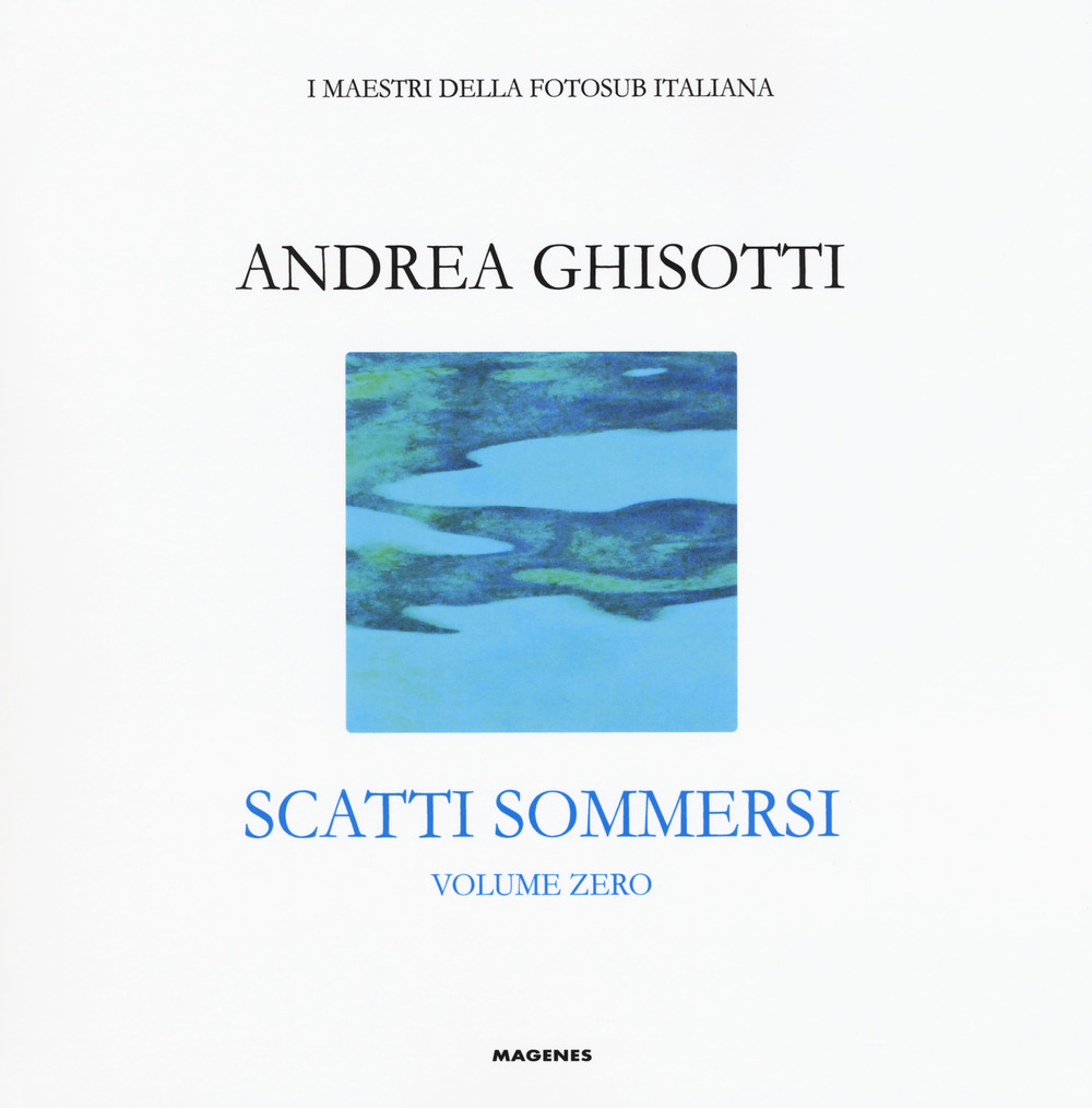 Scatti sommersi. I maestri della fotosub italiana. Vol. 0: Andrea Ghisotti