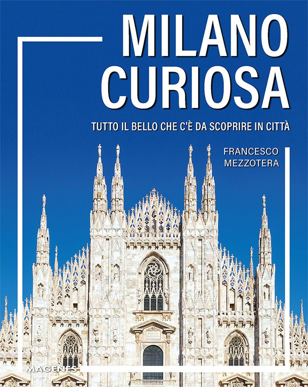 Milano curiosa. Tutto il bello che c’è da scoprire in città