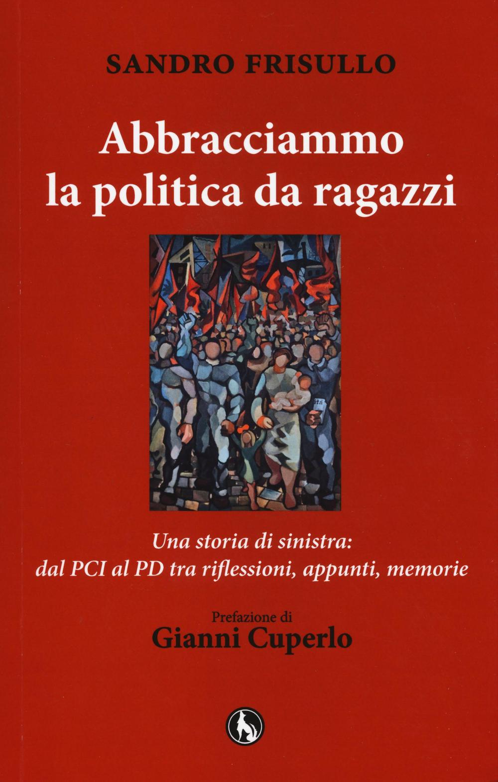 Abbracciammo la politica da ragazzi. Una storia di sinistra: dal PCI al PD tra riflessioni, appunti, memorie