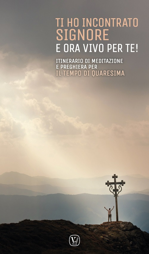 Ti ho incontrato Signore e ora vivo per te! Itinerario di meditazione e preghiera per il tempo di Quaresima