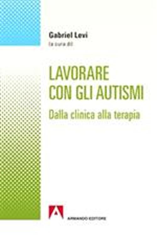 Lavorare con gli autismi. Dalla clinica alla terapia