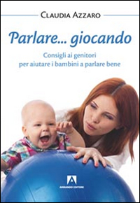 Parlare... giocando. Consigli ai genitori per aiutare i bambini a parlare bene