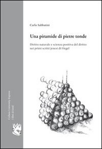 Una piramide di pietre tonde. Diritto naturale e scienza positiva del diritto nei primi scritti jenesi di Hegel