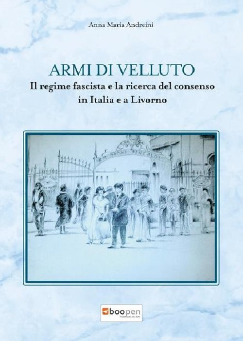 Armi di velluto. Il regime fascista e la ricerca del consenso in Italia e a Livorno