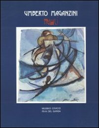 Umberto Maganzini Trilluci. Dal futurismo alla figurazione