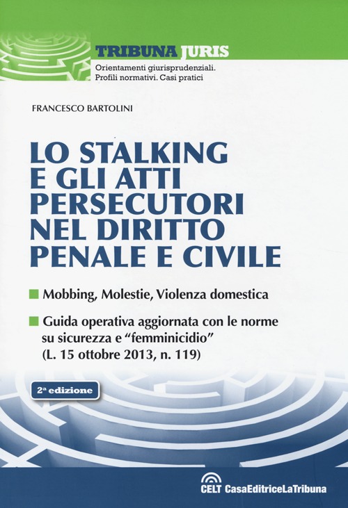 Lo stalking e gli atti persecutori nel diritto penale e civile. Mobbing, violenze, violenza domestica