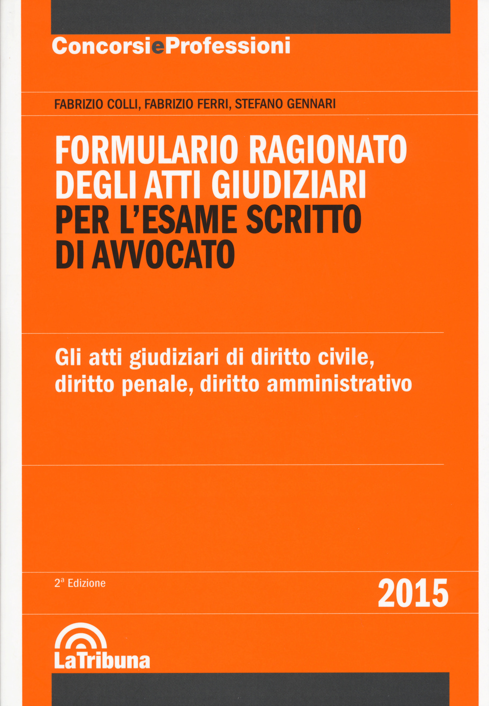 Formulario ragionato degli atti giudiziari per l'esame scritto di avvocato. Gli atti giudiziari di diritto civile, diritto penale, diritto amministrativo