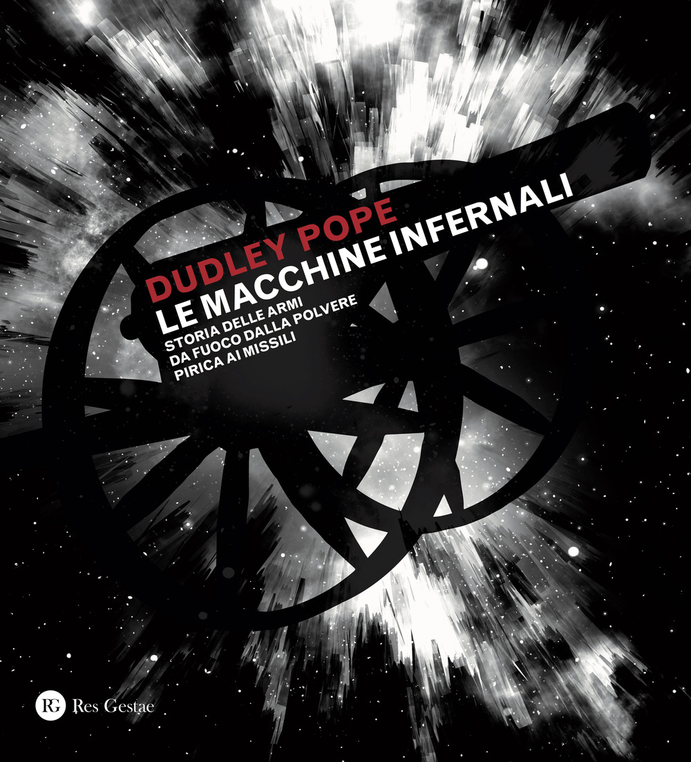 Le macchine infernali. Storia delle armi da fuoco dalla polvere pirica ai missili