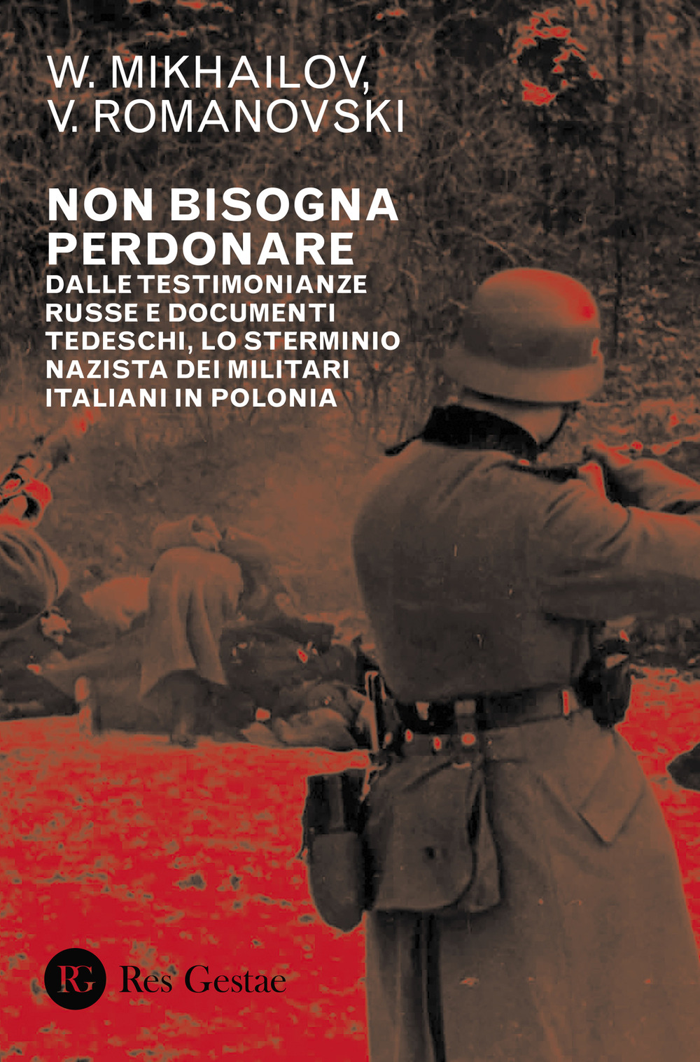 Non bisogna perdonare. Dalle testimonianze russe e documenti tedeschi, lo sterminio nazista dei militari italiani in Polonia