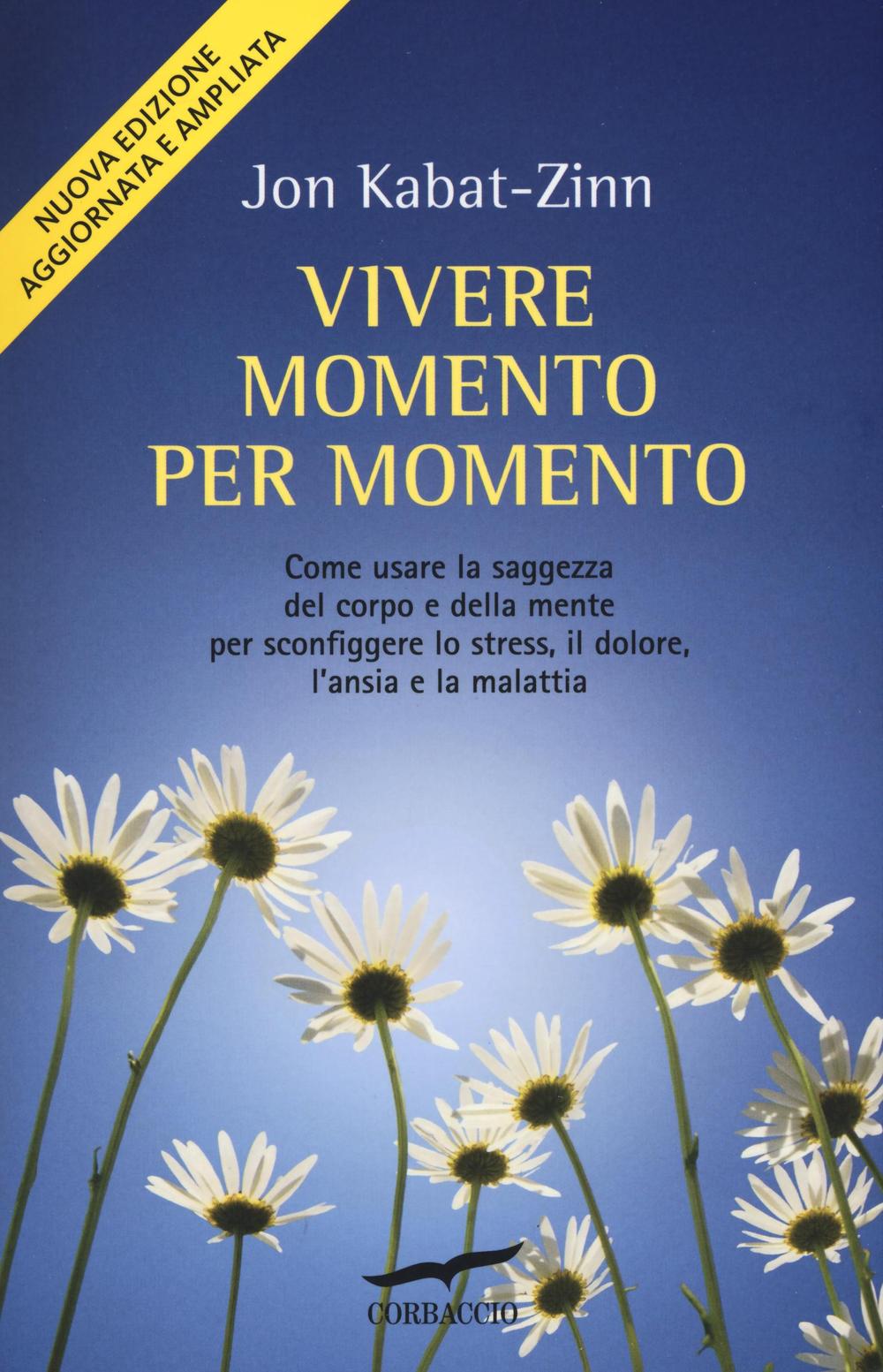 Vivere momento per momento. Sconfiggere lo stress, il dolore, l'ansia e la malattia con la mindfulness